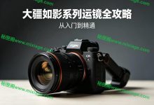 大疆如影稳定器全套教程｜运镜 + 婚拍 + 电影镜头复刻全掌握_秘匣阁