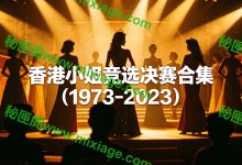 1973-2023 香港小姐竞选决赛完整合集｜港姐时代影像典藏_秘匣阁